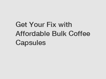 Get Your Fix with Affordable Bulk Coffee Capsules