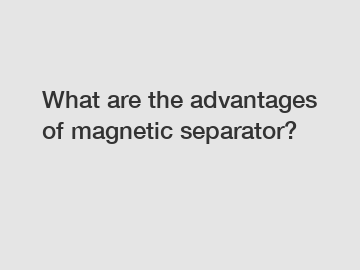 What are the advantages of magnetic separator?