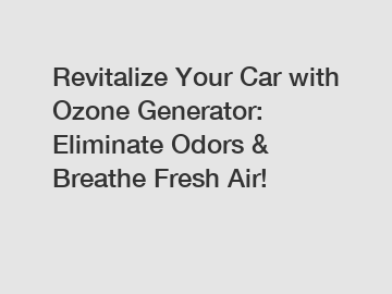 Revitalize Your Car with Ozone Generator: Eliminate Odors & Breathe Fresh Air!