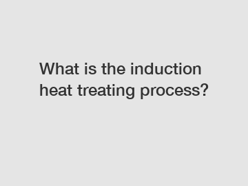 What is the induction heat treating process?