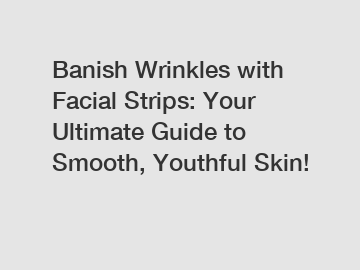 Banish Wrinkles with Facial Strips: Your Ultimate Guide to Smooth, Youthful Skin!