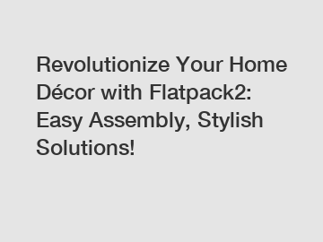 Revolutionize Your Home Décor with Flatpack2: Easy Assembly, Stylish Solutions!