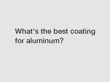 What's the best coating for aluminum?