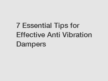 7 Essential Tips for Effective Anti Vibration Dampers