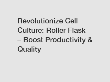 Revolutionize Cell Culture: Roller Flask – Boost Productivity & Quality