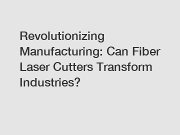 Revolutionizing Manufacturing: Can Fiber Laser Cutters Transform Industries?