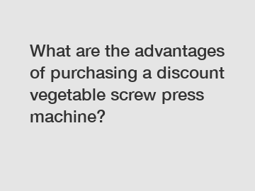 What are the advantages of purchasing a discount vegetable screw press machine?