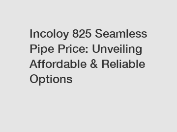 Incoloy 825 Seamless Pipe Price: Unveiling Affordable & Reliable Options