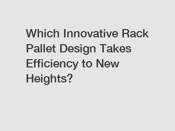 Which Innovative Rack Pallet Design Takes Efficiency to New Heights?