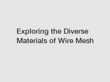 Exploring the Diverse Materials of Wire Mesh