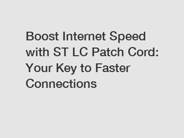 Boost Internet Speed with ST LC Patch Cord: Your Key to Faster Connections