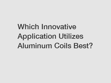 Which Innovative Application Utilizes Aluminum Coils Best?