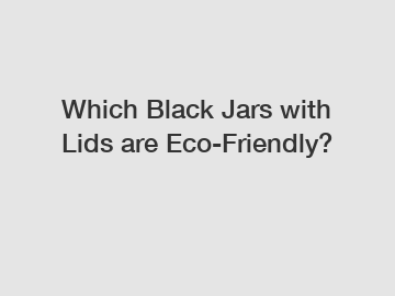 Which Black Jars with Lids are Eco-Friendly?