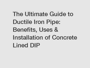 The Ultimate Guide to Ductile Iron Pipe: Benefits, Uses & Installation of Concrete Lined DIP