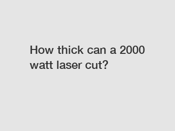 How thick can a 2000 watt laser cut?