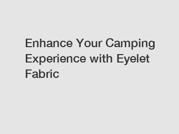 Enhance Your Camping Experience with Eyelet Fabric