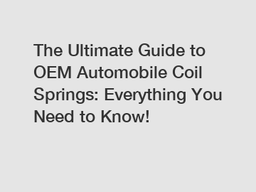 The Ultimate Guide to OEM Automobile Coil Springs: Everything You Need to Know!