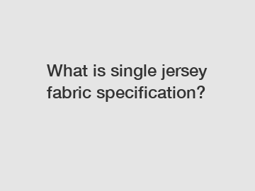 What is single jersey fabric specification?