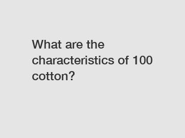 What are the characteristics of 100 cotton?