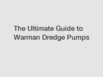 The Ultimate Guide to Warman Dredge Pumps