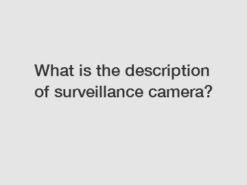 What is the description of surveillance camera?