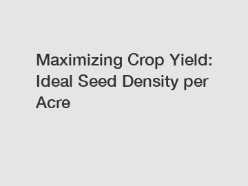 Maximizing Crop Yield: Ideal Seed Density per Acre