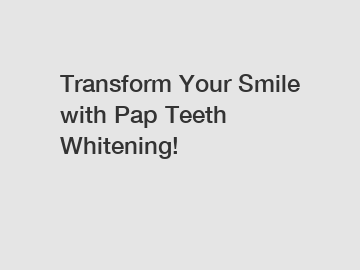 Transform Your Smile with Pap Teeth Whitening!