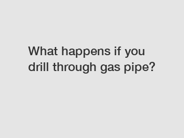 What happens if you drill through gas pipe?