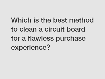 Which is the best method to clean a circuit board for a flawless purchase experience?