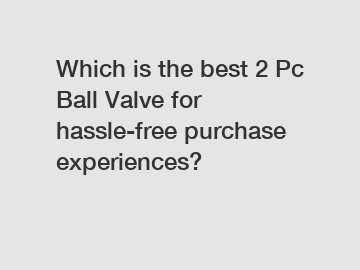 Which is the best 2 Pc Ball Valve for hassle-free purchase experiences?