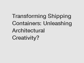 Transforming Shipping Containers: Unleashing Architectural Creativity?