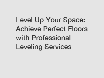 Level Up Your Space: Achieve Perfect Floors with Professional Leveling Services