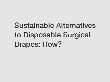Sustainable Alternatives to Disposable Surgical Drapes: How?