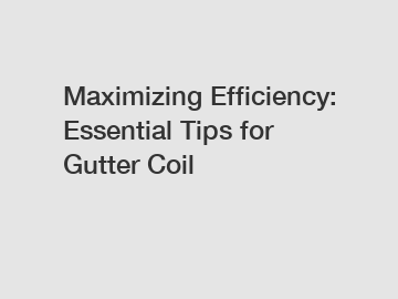 Maximizing Efficiency: Essential Tips for Gutter Coil