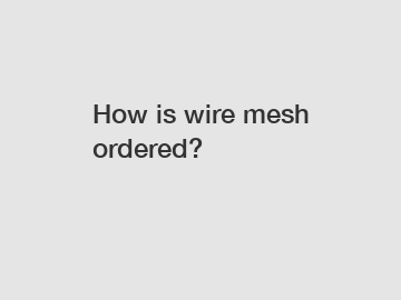 How is wire mesh ordered?