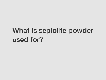 What is sepiolite powder used for?