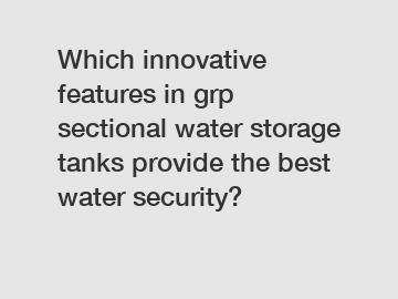 Which innovative features in grp sectional water storage tanks provide the best water security?