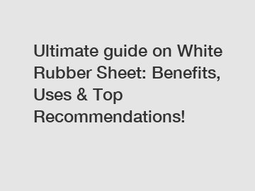 Ultimate guide on White Rubber Sheet: Benefits, Uses & Top Recommendations!