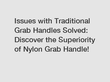 Issues with Traditional Grab Handles Solved: Discover the Superiority of Nylon Grab Handle!