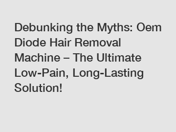 Debunking the Myths: Oem Diode Hair Removal Machine – The Ultimate Low-Pain, Long-Lasting Solution!