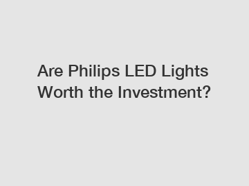 Are Philips LED Lights Worth the Investment?