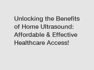 Unlocking the Benefits of Home Ultrasound: Affordable & Effective Healthcare Access!