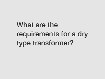 What are the requirements for a dry type transformer?