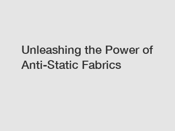 Unleashing the Power of Anti-Static Fabrics