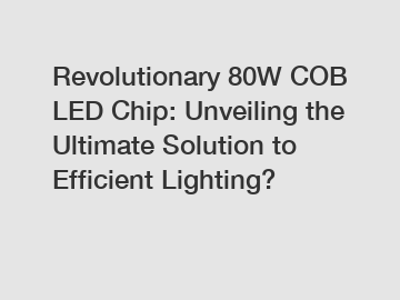 Revolutionary 80W COB LED Chip: Unveiling the Ultimate Solution to Efficient Lighting?