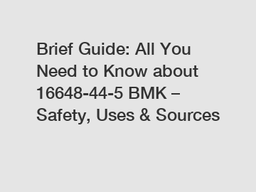 Brief Guide: All You Need to Know about 16648-44-5 BMK – Safety, Uses & Sources