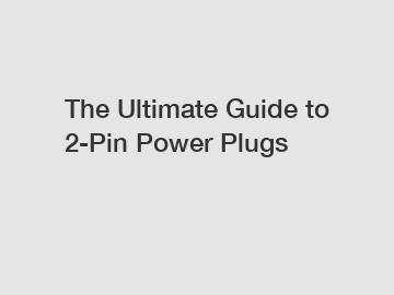 The Ultimate Guide to 2-Pin Power Plugs