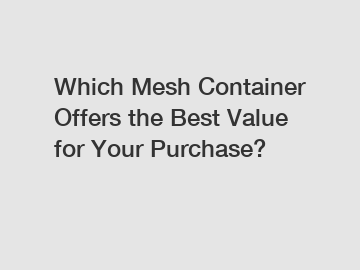 Which Mesh Container Offers the Best Value for Your Purchase?
