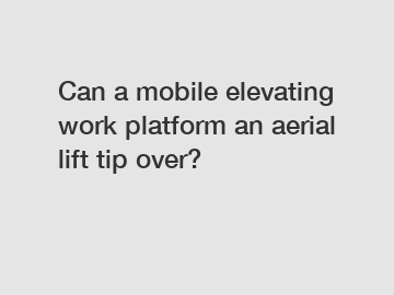 Can a mobile elevating work platform an aerial lift tip over?