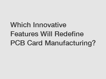 Which Innovative Features Will Redefine PCB Card Manufacturing?